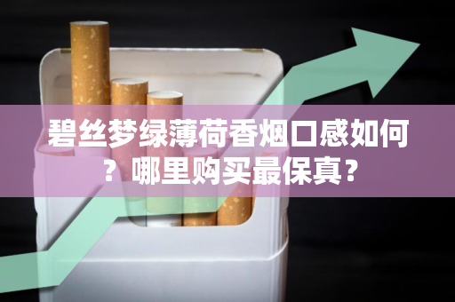 碧丝梦绿薄荷香烟口感如何？哪里购买最保真？